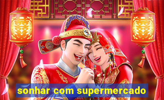 sonhar com supermercado